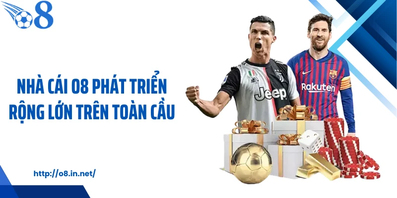 Nhà cái O8 phát triển rộng lớn trên toàn cầu