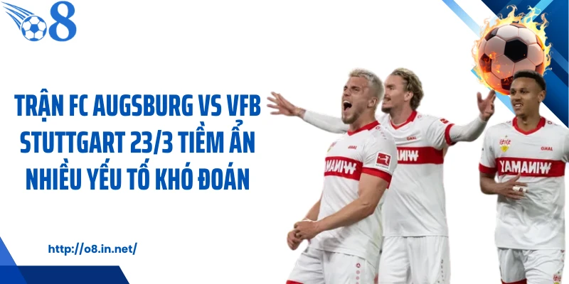 Trận FC Augsburg vs VfB Stuttgart 23/3 tiềm ẩn nhiều yếu tố khó đoán