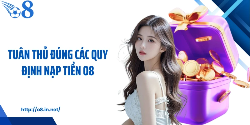 Tuân thủ đúng các quy định nạp tiền O8